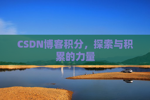 CSDN博客积分,探索与积累的力量 CSDN博客积分,探索与积累的力量